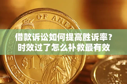 武汉借款诉讼如何提高胜诉率？时效过了怎么补救最有效