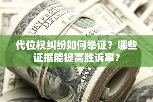 武汉代位权纠纷如何举证？哪些证据能提高胜诉率？