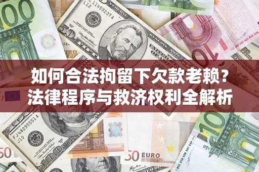 武汉如何合法拘留下欠款老赖？法律程序与救济权利全解析