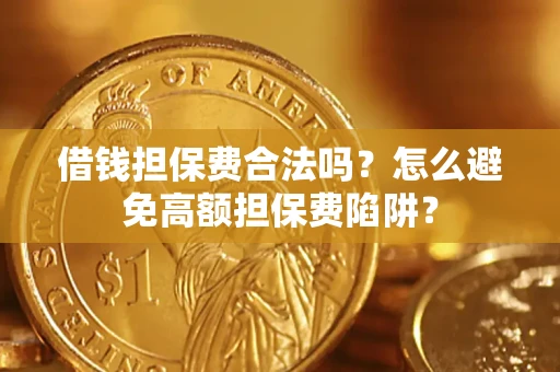 武汉借钱担保费合法吗？怎么避免高额担保费陷阱？
