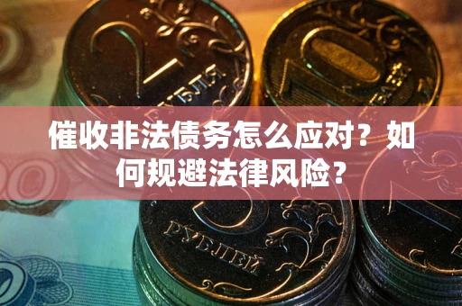 武汉催收非法债务怎么应对？如何规避法律风险？