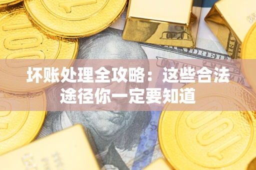 武汉坏账处理全攻略：这些合法途径你一定要知道