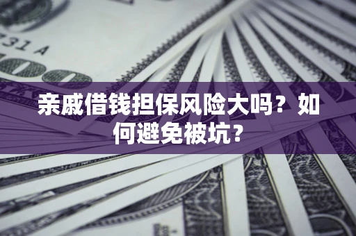 武汉亲戚借钱担保风险大吗？如何避免被坑？