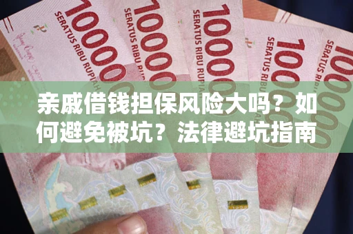 武汉亲戚借钱担保风险大吗？如何避免被坑？法律避坑指南