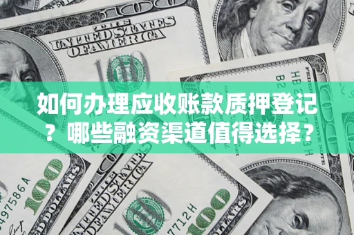 武汉如何办理应收账款质押登记？哪些融资渠道值得选择？