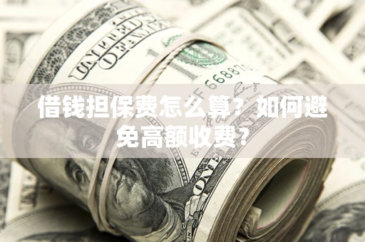武汉借钱担保费怎么算？如何避免高额收费？