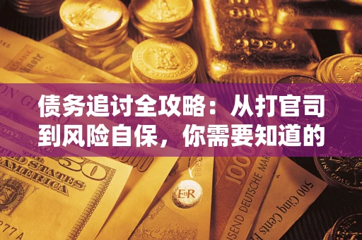 武汉债务追讨全攻略：从打官司到风险自保，你需要知道的法律智慧